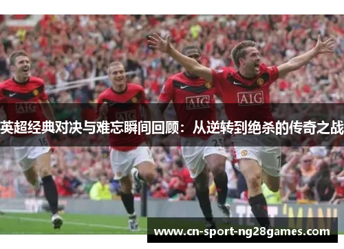 英超经典对决与难忘瞬间回顾:从逆转到绝杀的传奇之战 英超经典对决与难忘瞬间回顾:从逆转到绝杀的传奇之战