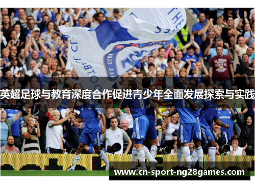 英超足球与教育深度合作促进青少年全面发展探索与实践 英超足球与教育深度合作促进青少年全面发展探索与实践