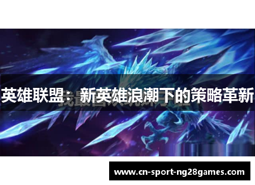 英雄联盟：新英雄浪潮下的策略革新