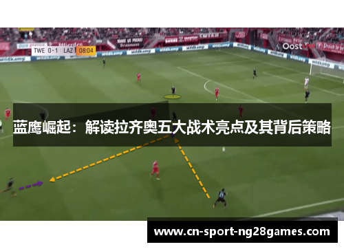 蓝鹰崛起：解读拉齐奥五大战术亮点及其背后策略