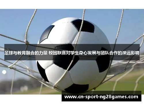 足球与教育融合的力量 校园联赛对学生身心发展与团队合作的深远影响 足球与教育融合的力量 校园联赛对学生身心发展与团队合作的深远影响