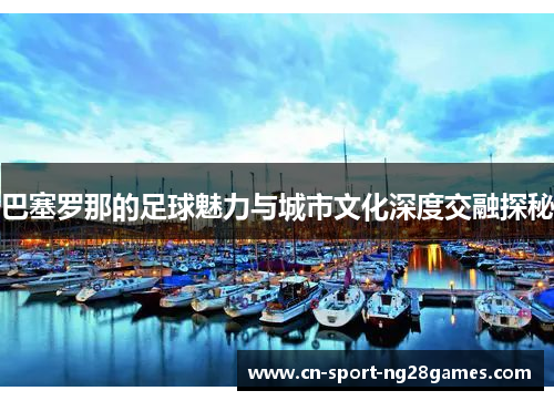 巴塞罗那的足球魅力与城市文化深度交融探秘