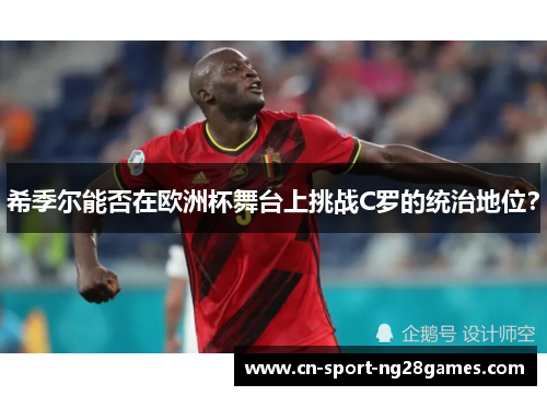 希季尔能否在欧洲杯舞台上挑战C罗的统治地位？