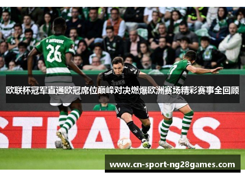 欧联杯冠军直通欧冠席位巅峰对决燃爆欧洲赛场精彩赛事全回顾