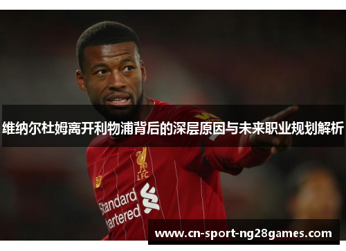 维纳尔杜姆离开利物浦背后的深层原因与未来职业规划解析