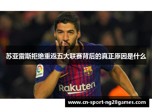 苏亚雷斯拒绝重返五大联赛背后的真正原因是什么