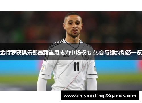金特罗获俱乐部最新重用成为中场核心 转会与续约动态一览 金特罗获俱乐部最新重用成为中场核心 转会与续约动态一览