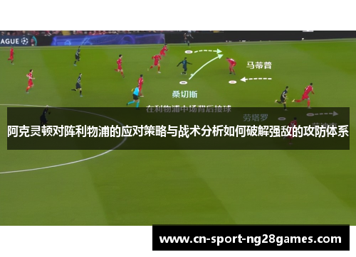阿克灵顿对阵利物浦的应对策略与战术分析如何破解强敌的攻防体系 阿克灵顿对阵利物浦的应对策略与战术分析如何破解强敌的攻防体系