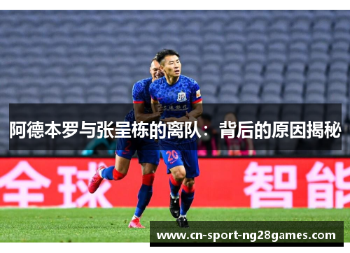 阿德本罗与张呈栋的离队:背后的原因揭秘 阿德本罗与张呈栋的离队:背后的原因揭秘