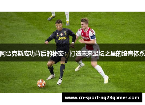 阿贾克斯成功背后的秘密：打造未来足坛之星的培育体系