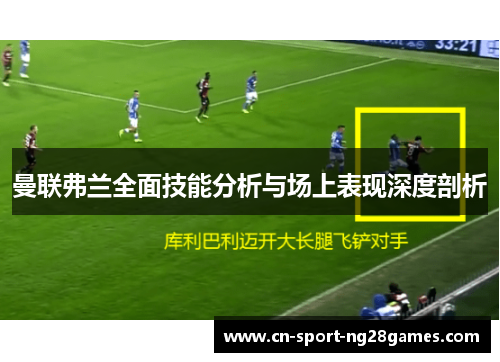 曼联弗兰全面技能分析与场上表现深度剖析 曼联弗兰全面技能分析与场上表现深度剖析