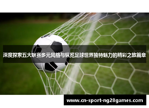 深度探索五大联赛多元风格与纵览足球世界独特魅力的精彩之旅篇章