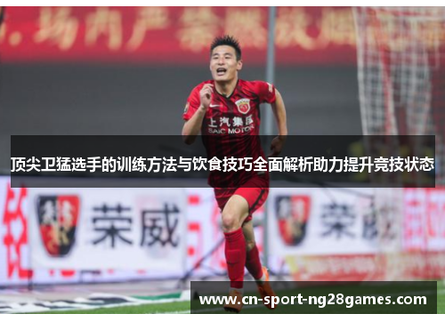 顶尖卫猛选手的训练方法与饮食技巧全面解析助力提升竞技状态