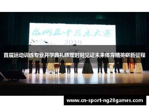 首届运动训练专业开学典礼辉煌时刻见证未来体育精英崭新征程 首届运动训练专业开学典礼辉煌时刻见证未来体育精英崭新征程