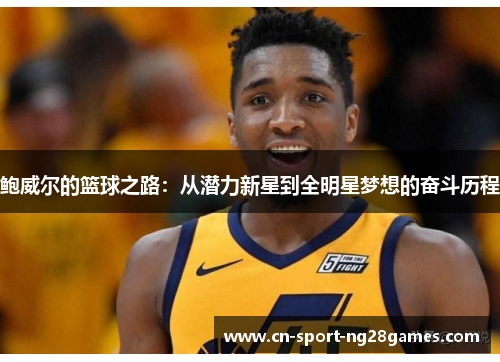 鲍威尔的篮球之路：从潜力新星到全明星梦想的奋斗历程