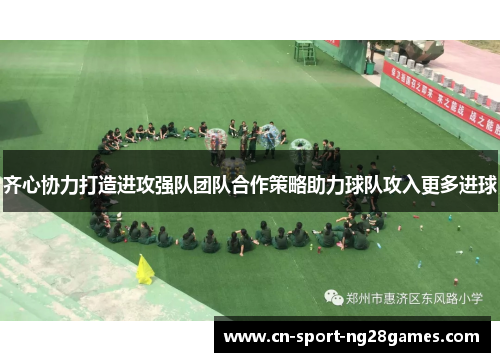 齐心协力打造进攻强队团队合作策略助力球队攻入更多进球