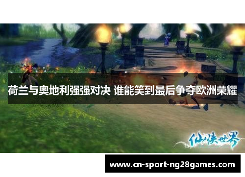 荷兰与奥地利强强对决 谁能笑到最后争夺欧洲荣耀