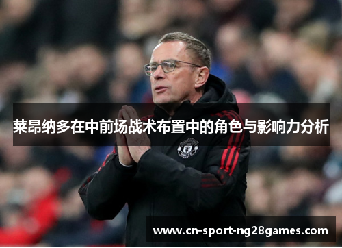 莱昂纳多在中前场战术布置中的角色与影响力分析