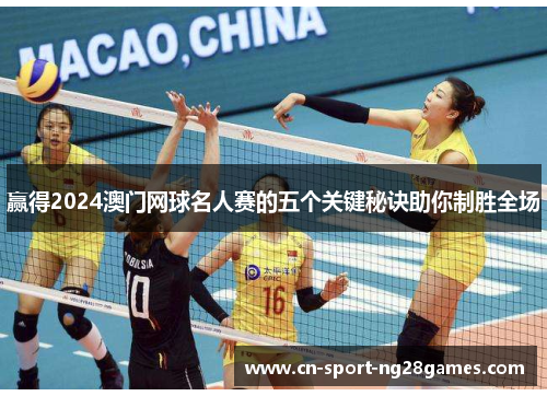 赢得2024澳门网球名人赛的五个关键秘诀助你制胜全场 赢得2024澳门网球名人赛的五个关键秘诀助你制胜全场