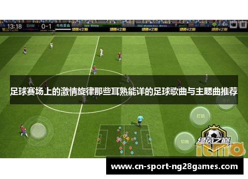 足球赛场上的激情旋律那些耳熟能详的足球歌曲与主题曲推荐