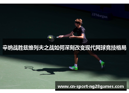辛纳战胜兹维列夫之战如何深刻改变现代网球竞技格局 辛纳战胜兹维列夫之战如何深刻改变现代网球竞技格局