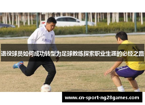 退役球员如何成功转型为足球教练探索职业生涯的必经之路