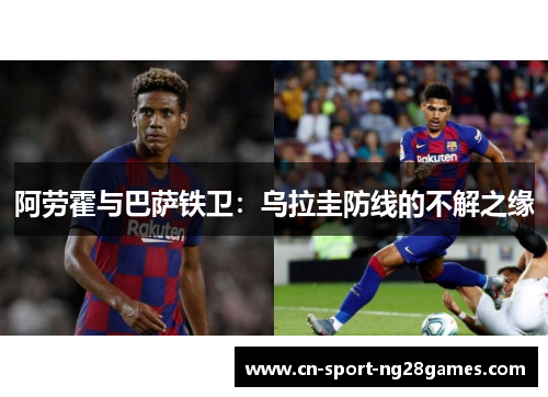 阿劳霍与巴萨铁卫：乌拉圭防线的不解之缘