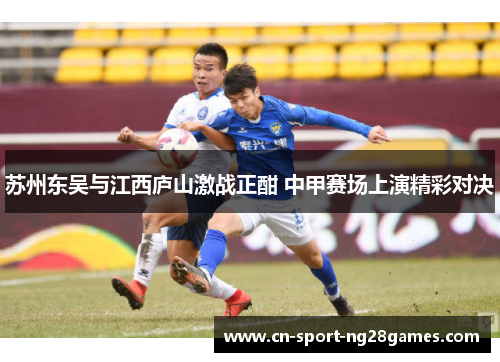 苏州东吴与江西庐山激战正酣 中甲赛场上演精彩对决