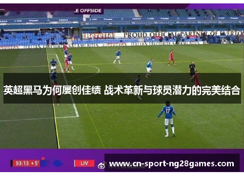 英超黑马为何屡创佳绩 战术革新与球员潜力的完美结合 英超黑马为何屡创佳绩 战术革新与球员潜力的完美结合