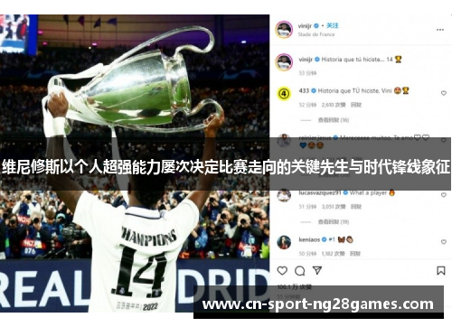 维尼修斯以个人超强能力屡次决定比赛走向的关键先生与时代锋线象征 维尼修斯以个人超强能力屡次决定比赛走向的关键先生与时代锋线象征