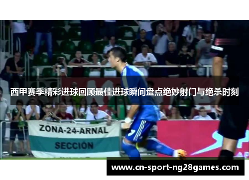 西甲赛季精彩进球回顾最佳进球瞬间盘点绝妙射门与绝杀时刻 西甲赛季精彩进球回顾最佳进球瞬间盘点绝妙射门与绝杀时刻