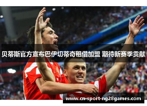 贝蒂斯官方宣布巴伊切蒂奇租借加盟 期待新赛季贡献