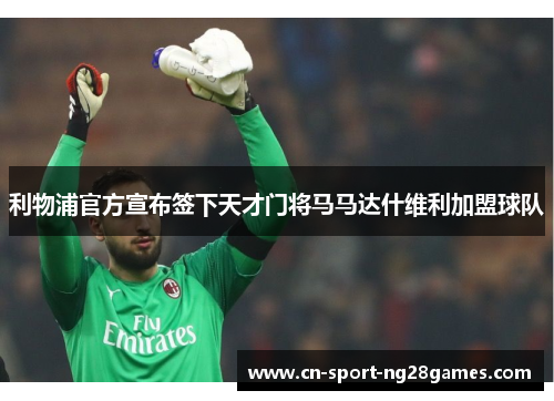 利物浦官方宣布签下天才门将马马达什维利加盟球队 利物浦官方宣布签下天才门将马马达什维利加盟球队