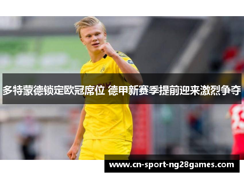 多特蒙德锁定欧冠席位 德甲新赛季提前迎来激烈争夺 多特蒙德锁定欧冠席位 德甲新赛季提前迎来激烈争夺