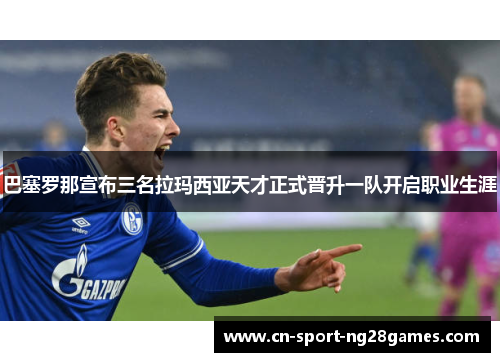 巴塞罗那宣布三名拉玛西亚天才正式晋升一队开启职业生涯