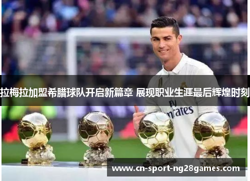 拉梅拉加盟希腊球队开启新篇章 展现职业生涯最后辉煌时刻 拉梅拉加盟希腊球队开启新篇章 展现职业生涯最后辉煌时刻