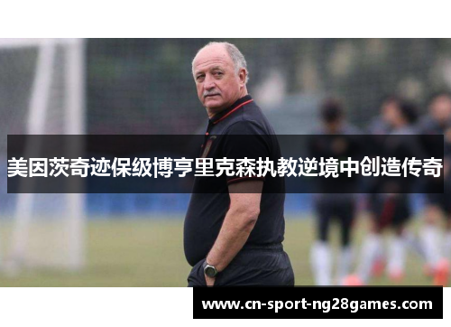 美因茨奇迹保级博亨里克森执教逆境中创造传奇