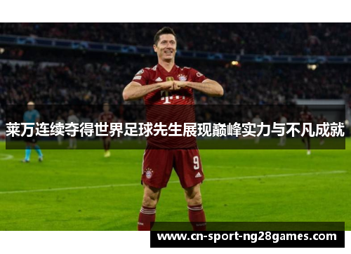 莱万连续夺得世界足球先生展现巅峰实力与不凡成就