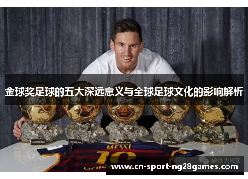 金球奖足球的五大深远意义与全球足球文化的影响解析 金球奖足球的五大深远意义与全球足球文化的影响解析