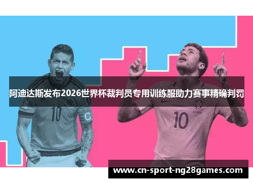 阿迪达斯发布2026世界杯裁判员专用训练服助力赛事精确判罚 阿迪达斯发布2026世界杯裁判员专用训练服助力赛事精确判罚