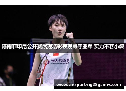 陈雨菲印尼公开赛展现精彩表现勇夺亚军 实力不容小觑 陈雨菲印尼公开赛展现精彩表现勇夺亚军 实力不容小觑
