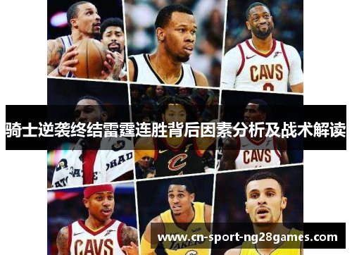 骑士逆袭终结雷霆连胜背后因素分析及战术解读 骑士逆袭终结雷霆连胜背后因素分析及战术解读