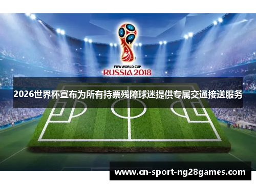 2026世界杯宣布为所有持票残障球迷提供专属交通接送服务 2026世界杯宣布为所有持票残障球迷提供专属交通接送服务