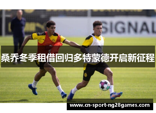 桑乔冬季租借回归多特蒙德开启新征程 桑乔冬季租借回归多特蒙德开启新征程